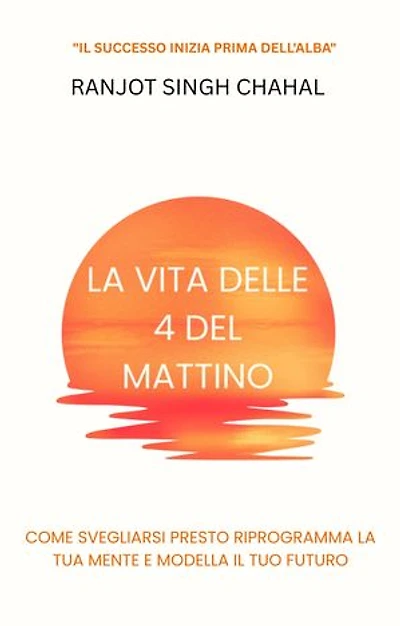 La Vita delle 4 del Mattino: Come Svegliarsi Presto Riprogramma la Tua Mente e Modella il Tuo Futuro
