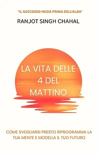 La Vita delle 4 del Mattino: Come Svegliarsi Presto Riprogramma la Tua Mente e Modella il Tuo Futuro