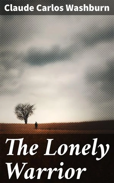 The Lonely Warrior: A Soldier's Struggle: An Introspective Tale of Loneliness, War, and Inner Turmoil