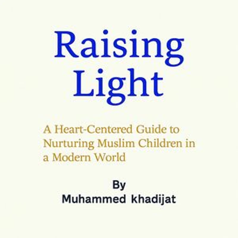 Raising Light: A Heart-Centered Guide to Nurturing Muslim Children in a Modern World