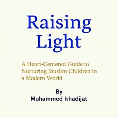 Raising Light: A Heart-Centered Guide to Nurturing Muslim Children in a Modern World
