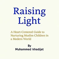 Raising Light: A Heart-Centered Guide to Nurturing Muslim Children in a Modern World