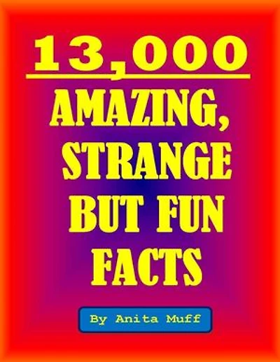 13,000 Amazing, Strange But Fun Facts