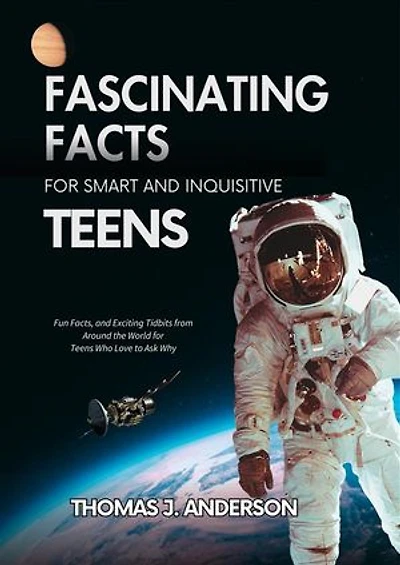 Fascinating Facts for Smart and Inquisitive Teens: Fun Facts, and Exciting Tidbits from Around the World for Teens Who Love to Ask Why