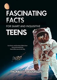 Fascinating Facts for Smart and Inquisitive Teens: Fun Facts, and Exciting Tidbits from Around the World for Teens Who Love to Ask Why