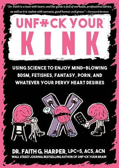 Unfuck Your Kink: Using Science to Enjoy Mind-Blowing BDSM, Fetishes, Fantasy, Porn