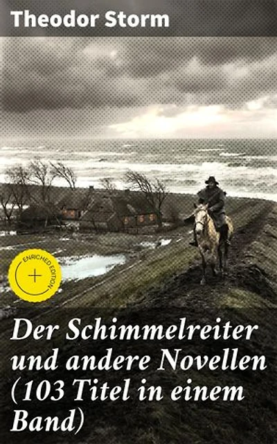 Der Schimmelreiter und andere Novellen (103 Titel in einem Band): Bereicherte Ausgabe. Pole Poppenspäler + Sylter Novelle + Im Brauerhause + Marthe und ihre Uhr + Im Sonnenschein…