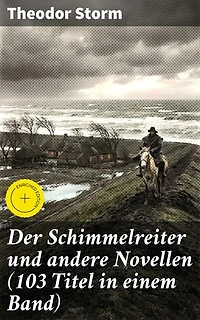 Der Schimmelreiter und andere Novellen (103 Titel in einem Band): Bereicherte Ausgabe. Pole Poppenspäler + Sylter Novelle + Im Brauerhause + Marthe und ihre Uhr + Im Sonnenschein…