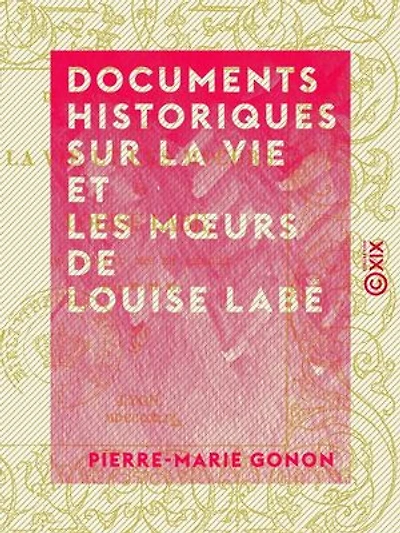 Documents historiques sur la vie et les moeurs de Louise Labé