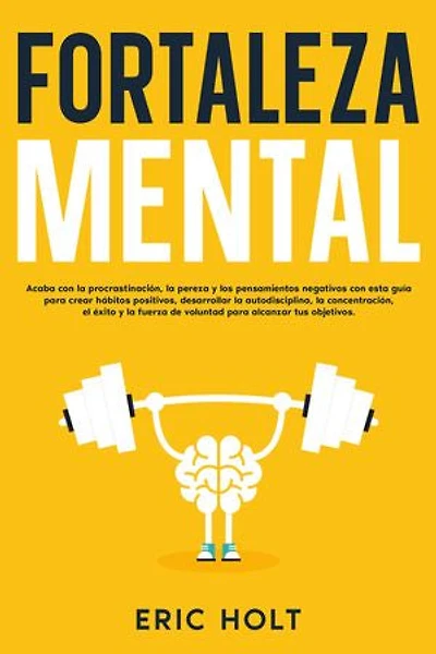 Fortaleza mental: Acaba con la procrastinación, la pereza y los pensamientos negativos con esta guía para crear hábitos positivos, desarrollar la autodisciplina, la concentración, el éxito y la fuerza de voluntad para alcanzar tus objetivos.