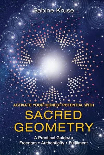 Activate Your Highest Potential With Sacred Geometry: A Practical Guide to Freedom