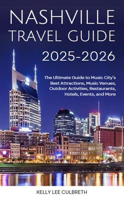 Nashville Travel Guide 2025-2026: The Ultimate Guide to Music City's Best Attractions, Music Venues, Outdoor Activities, Restaurants, Hotels, Events, and More
