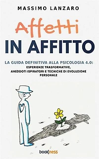 Affetti In Affitto: La Guida Definitiva alla Psicologia 4.0: Esperienze trasformative, Aneddoti ispiratori e Tecniche di Evoluzione Personale