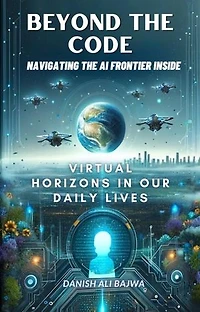 Beyond the Code Navigating the AI Frontier Inside: Virtual Horizons in Our Daily Lives