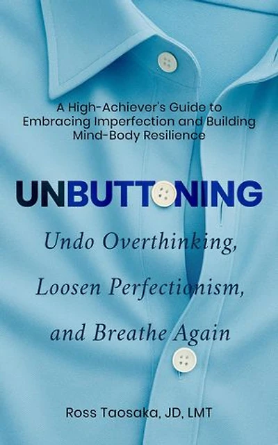 Unbuttoning: Undo Overthinking, Loosen Perfectionism, and Breathe Again. A High-Achiever's Guide to Embracing Imperfection and Building Mind-Body Resilience.