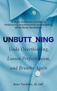 Unbuttoning: Undo Overthinking, Loosen Perfectionism, and Breathe Again. A High-Achiever's Guide to Embracing Imperfection and Building Mind-Body Resilience.