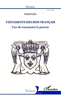 Les testaments des rois français: L'art de transmettre le pouvoir