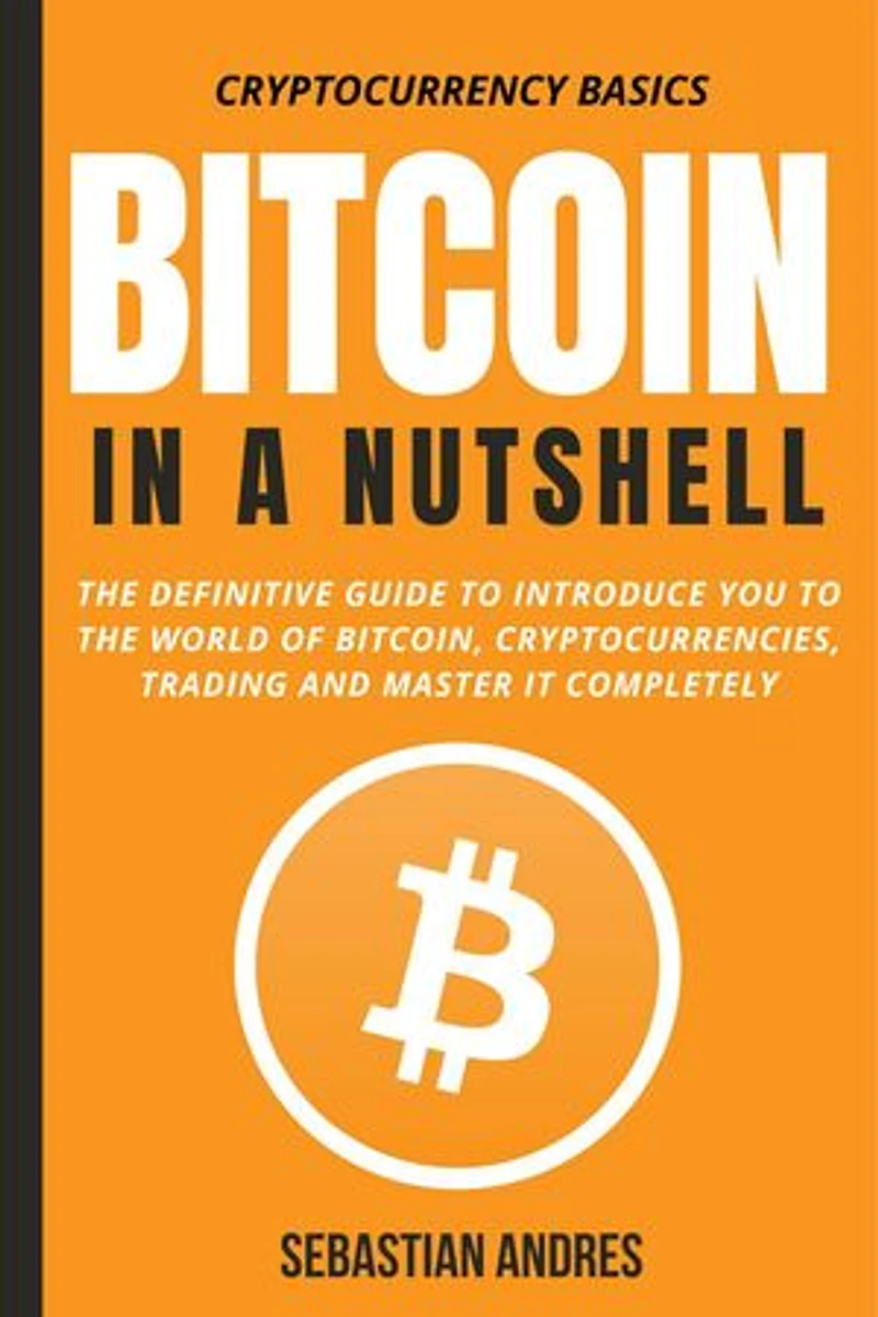 Bitcoin in a Nutshell: The Definitive Guide to Introduce You to the World of Bitcoin, Cryptocurrencies, Trading and Master It Completely: Cryptocurrency Basics, #1