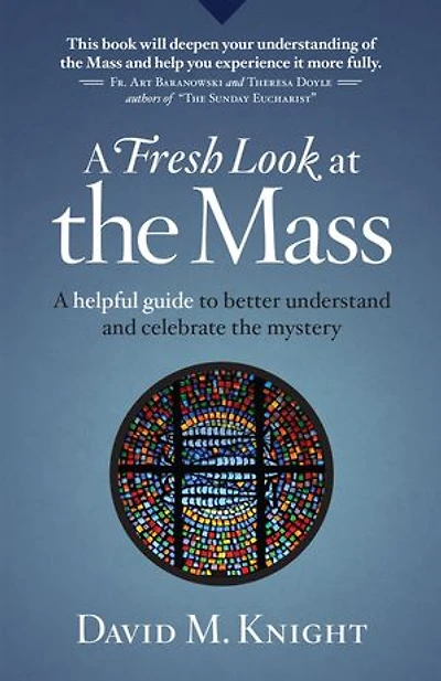 A Fresh Look at the Mass: A Helpful Guide to Better Understand and Celebrate the Mystery