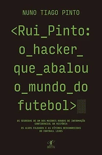 Rui Pinto: o hacker que abalou o mundo do futebol: Os segredos de um dos maiores roubos de informação confidencial da história. Os alvos falhados e as vítimas desconhecidas. As origens do Football Leaks e do Luanda Leaks