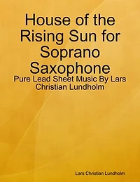 House of the Rising Sun for Soprano Saxophone - Pure Lead Sheet Music By Lars Christian Lundholm