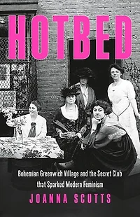 Hotbed: Bohemian Greenwich Village And The Secret Club That Sparked Modern Feminism