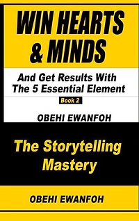 WIN HEARTS & MINDS AND GET RESULTS With The 5 Essential Elements Of Storytelling