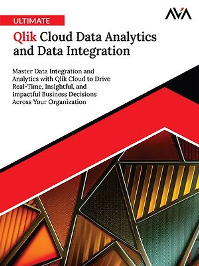 Ultimate Qlik Cloud Data Analytics and Data Integration: Master Data Integration and Analytics with Qlik Cloud to Drive Real-Time, Insightful, and Impactful Business Decisions Across Your Organization (English Edition)