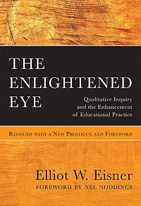 the Enlightened Eye: Qualitative Inquiry and Enhancement of Educational Practice, Reissued with a New Prologue Foreword