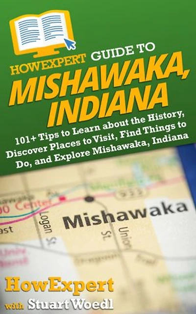HowExpert Guide to Mishawaka, Indiana: 101+ Tips to Learn about the History, Discover Places to Visit, Find Things to Do, and Explore Mishawaka, Indiana