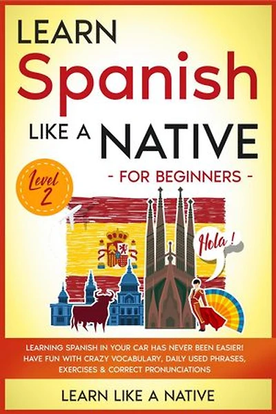Learn Spanish Like a Native for Beginners - Level 2: Learning Spanish in Your Car Has Never Been Easier! Have Fun with Crazy Vocabulary, Daily Used Phrases, Exercises & Correct Pronunciations: Spanish Language Lessons, #2