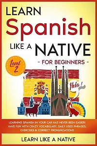 Learn Spanish Like a Native for Beginners - Level 2: Learning Spanish in Your Car Has Never Been Easier! Have Fun with Crazy Vocabulary, Daily Used Phrases, Exercises & Correct Pronunciations: Spanish Language Lessons, #2