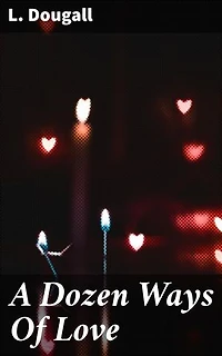 A Dozen Ways Of Love: Exploring the Depths of Human Connection in Twelve Engaging Love Stories