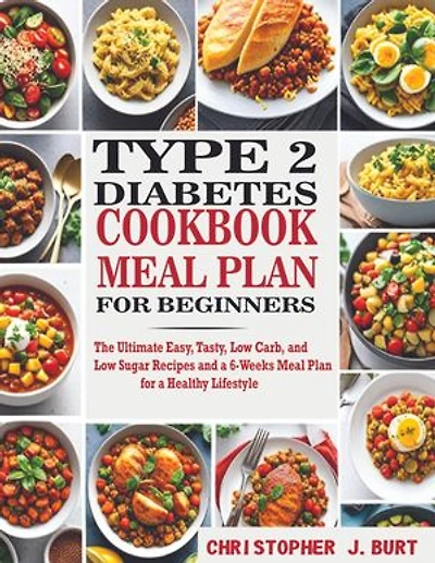 TYPE 2 DIABETES COOKBOOK AND MEAL PLAN FOR BEGINNERS: The Ultimate Easy, Tasty, Low Carb, and Low Sugar Recipes and a 6-Weeks Meal Plan for a Healthy Lifestyle