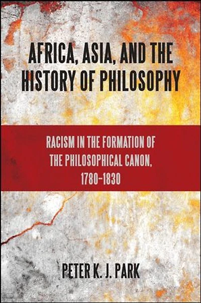 Africa, Asia, and the History of Philosophy: Racism Formation Philosophical Canon, 1780?1830