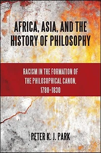 Africa, Asia, and the History of Philosophy: Racism Formation Philosophical Canon, 1780?1830