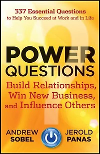 Power Questions: Build Relationships, Win New Business, and Influence Others