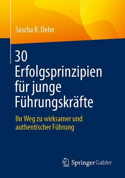 30 Erfolgsprinzipien fur junge Fuhrungskrafte: Ihr Weg zu wirksamer und authentischer Fuhrung