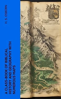 A Class-Book of Biblical History and Geography with numerous maps
