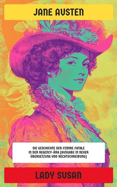 Lady Susan: Die Geschichte der Femme Fatale in der Regency-Ära (Ausgabe in neuer Übersetzung und Rechtschreibung)