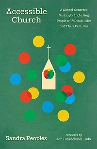 Accessible Church: A Gospel-Centered Vision for Including People with Disabilities and Their Families