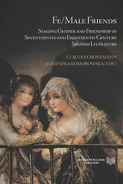 Fe/Male Friends: Staging Gender and Friendship in Seventeenth- and Eighteenth-Century Spanish Literature
