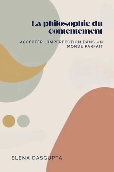 "La philosophie du contentement: Accepter l'imperfection dans un monde parfait": Accepter l'imperfection dans un monde parfait"