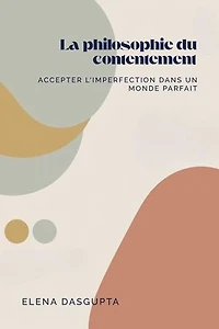 "La philosophie du contentement: Accepter l'imperfection dans un monde parfait": Accepter l'imperfection dans un monde parfait"