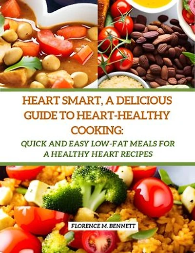 Heart Smart, A Delicious Guide to Heart-Healthy Cooking: Quick and Easy Low-Fat Meals for a Healthy Heart Recipes