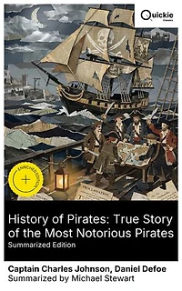 History of Pirates: True Story of the Most Notorious Pirates (Summarized Edition): Enriched edition. Exploring Daring Exploits and the Anarchic Spirit of Pirates