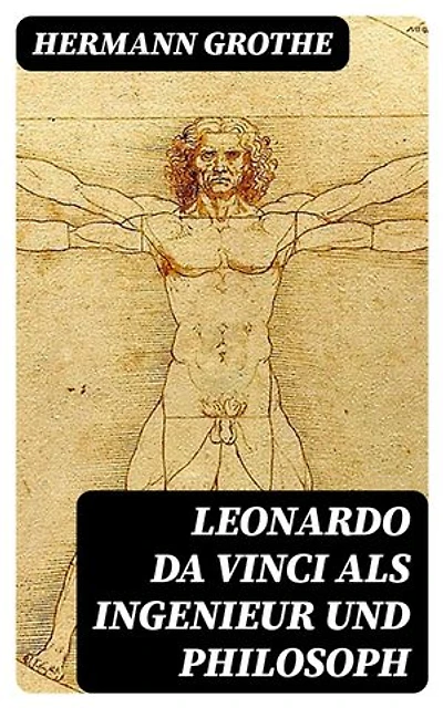 Leonardo da Vinci als Ingenieur und Philosoph: Bereicherte Ausgabe. Ein Beitrag zur Geschichte der Technik und der induktiven Wissenschaften