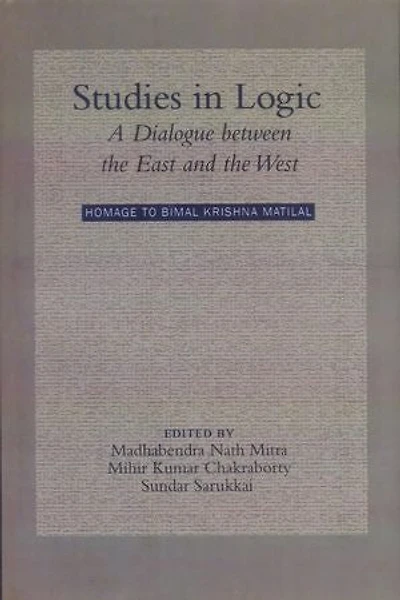 Studies in Logic: A Dialogue between the East and the West. Homage to Bimal Krishna Matilal