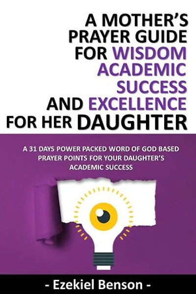 A Mother’s Prayer Guide For Wisdom, Academic Success And Excellence For Her Daughter - A 31 Days Power Packed Word Of God Based Prayer Points For Your Daughter’s Academic Success