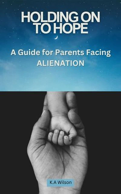 Holding On to Hope: A Guide for Parents Facing Alienation